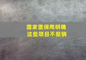 国家医保局明确 这些项目不报销